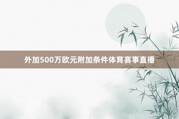 外加500万欧元附加条件体育赛事直播