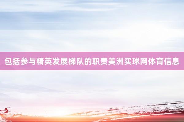 包括参与精英发展梯队的职责美洲买球网体育信息