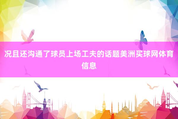 况且还沟通了球员上场工夫的话题美洲买球网体育信息