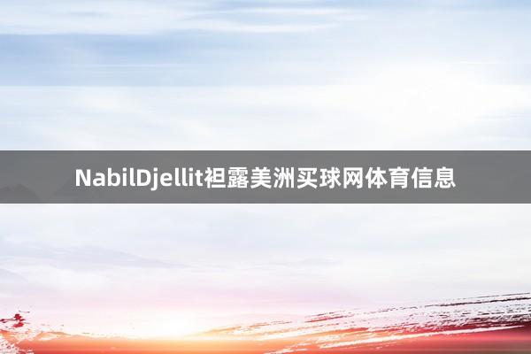 NabilDjellit袒露美洲买球网体育信息