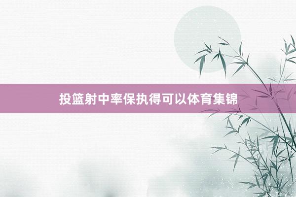 投篮射中率保执得可以体育集锦