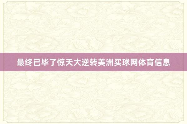 最终已毕了惊天大逆转美洲买球网体育信息