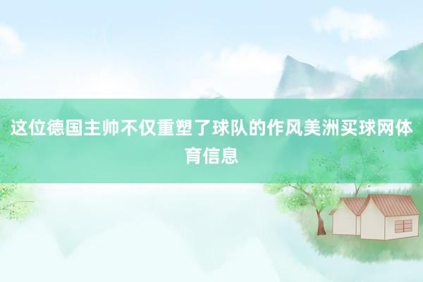 这位德国主帅不仅重塑了球队的作风美洲买球网体育信息