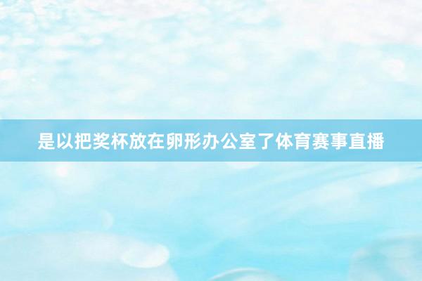 是以把奖杯放在卵形办公室了体育赛事直播