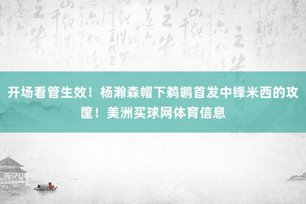开场看管生效！杨瀚森帽下鹈鹕首发中锋米西的攻筐！美洲买球网体育信息