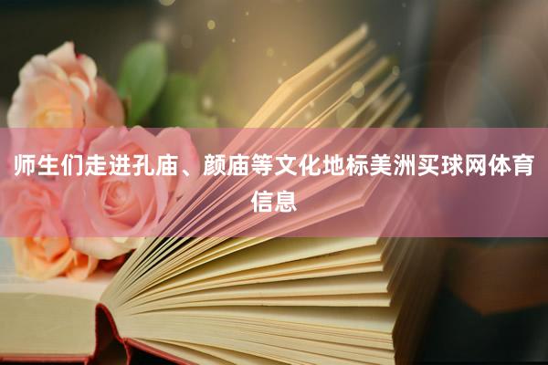 师生们走进孔庙、颜庙等文化地标美洲买球网体育信息