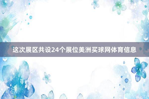 这次展区共设24个展位美洲买球网体育信息