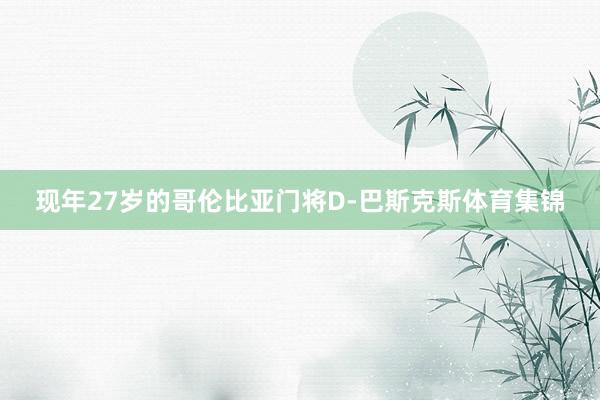 现年27岁的哥伦比亚门将D-巴斯克斯体育集锦