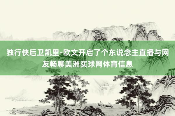 独行侠后卫凯里-欧文开启了个东说念主直播与网友畅聊美洲买球网体育信息