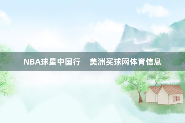 NBA球星中国行    美洲买球网体育信息