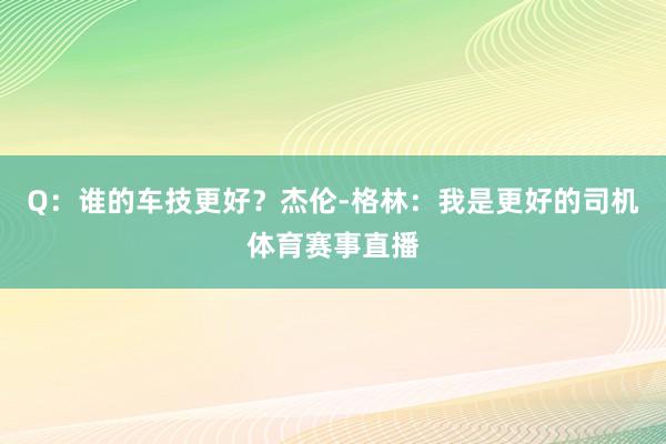 Q：谁的车技更好？杰伦-格林：我是更好的司机体育赛事直播