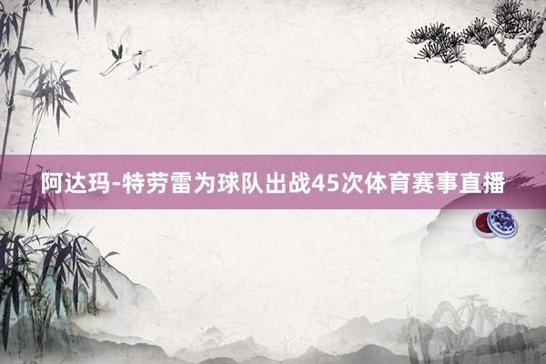 阿达玛-特劳雷为球队出战45次体育赛事直播