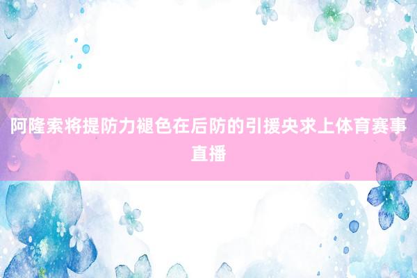 阿隆索将提防力褪色在后防的引援央求上体育赛事直播