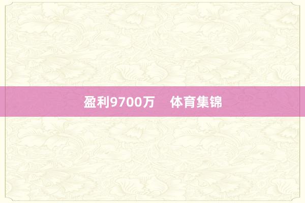 盈利9700万    体育集锦