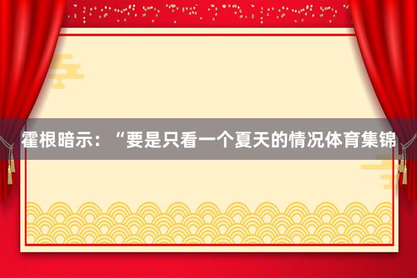 霍根暗示：“要是只看一个夏天的情况体育集锦