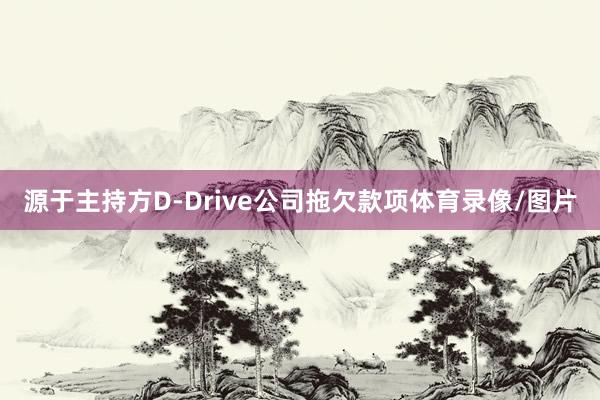 源于主持方D-Drive公司拖欠款项体育录像/图片