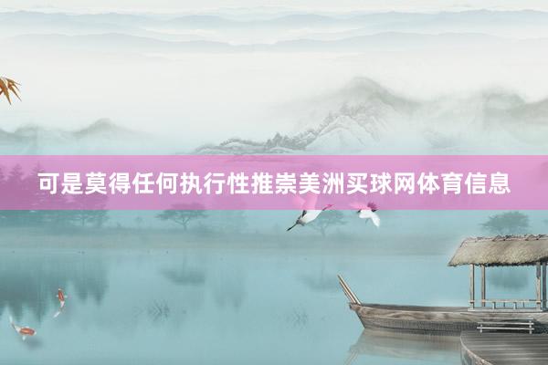 可是莫得任何执行性推崇美洲买球网体育信息