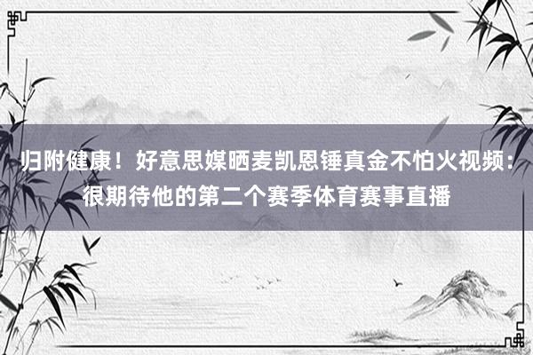 归附健康！好意思媒晒麦凯恩锤真金不怕火视频：很期待他的第二个赛季体育赛事直播