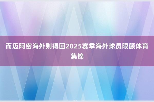 而迈阿密海外则得回2025赛季海外球员限额体育集锦