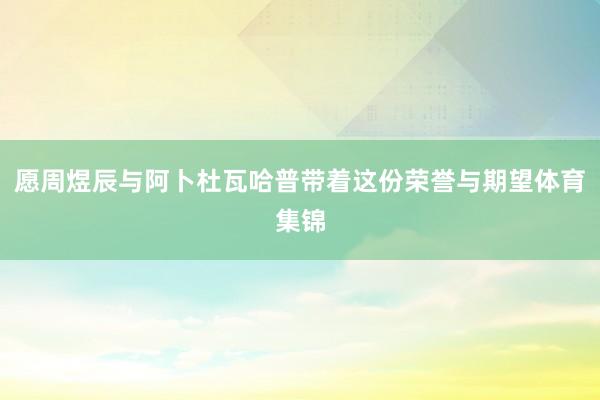 愿周煜辰与阿卜杜瓦哈普带着这份荣誉与期望体育集锦