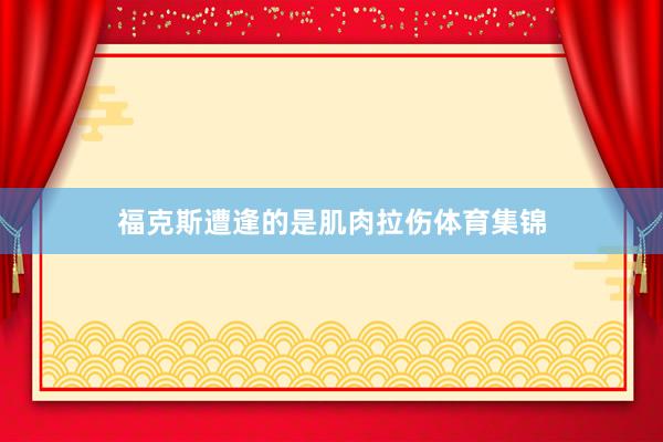 福克斯遭逢的是肌肉拉伤体育集锦
