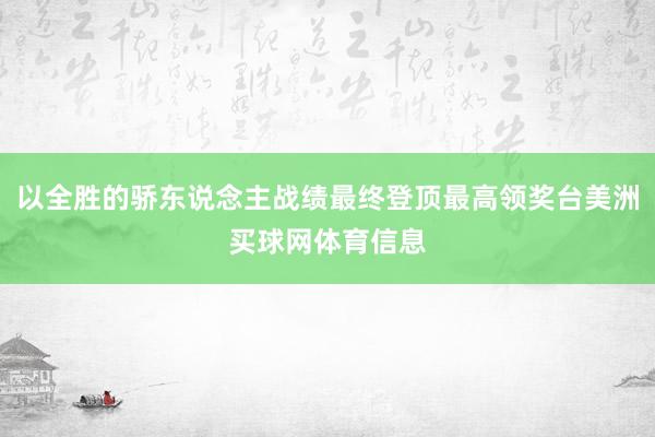 以全胜的骄东说念主战绩最终登顶最高领奖台美洲买球网体育信息