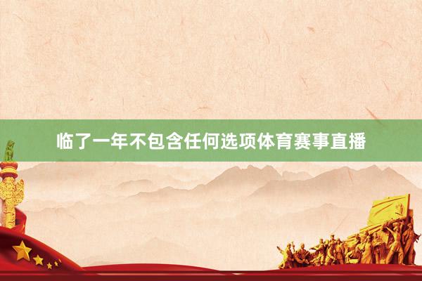 临了一年不包含任何选项体育赛事直播