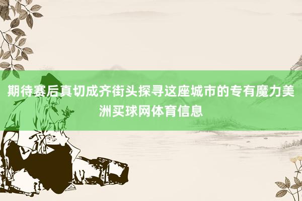 期待赛后真切成齐街头探寻这座城市的专有魔力美洲买球网体育信息