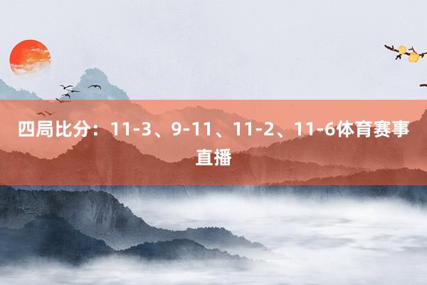 四局比分：11-3、9-11、11-2、11-6体育赛事直播