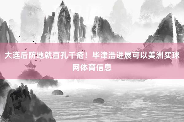 大连后防地就百孔千疮！毕津浩进展可以美洲买球网体育信息