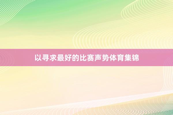 以寻求最好的比赛声势体育集锦