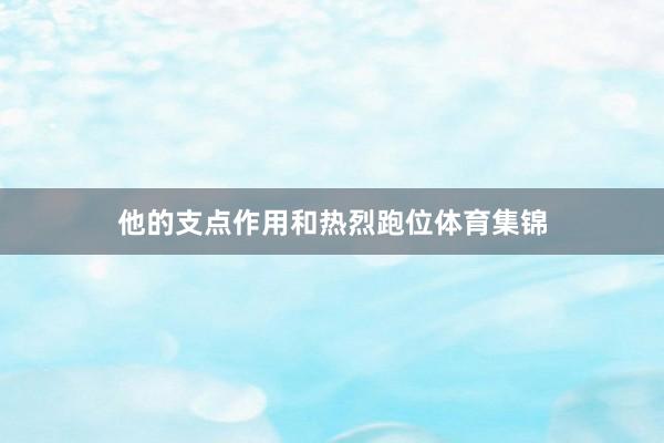 他的支点作用和热烈跑位体育集锦