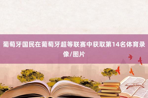 葡萄牙国民在葡萄牙超等联赛中获取第14名体育录像/图片