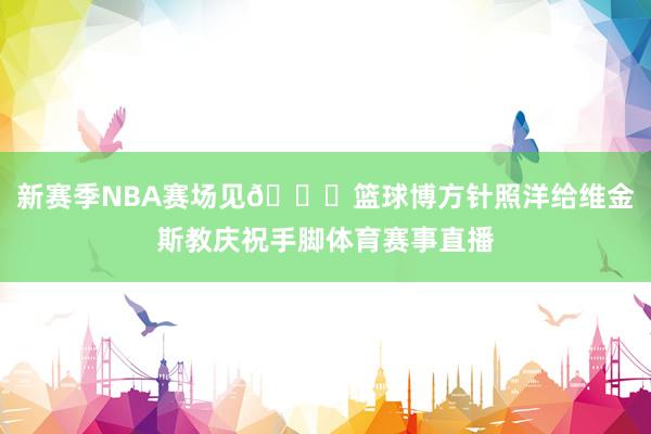 新赛季NBA赛场见😍篮球博方针照洋给维金斯教庆祝手脚体育赛事直播