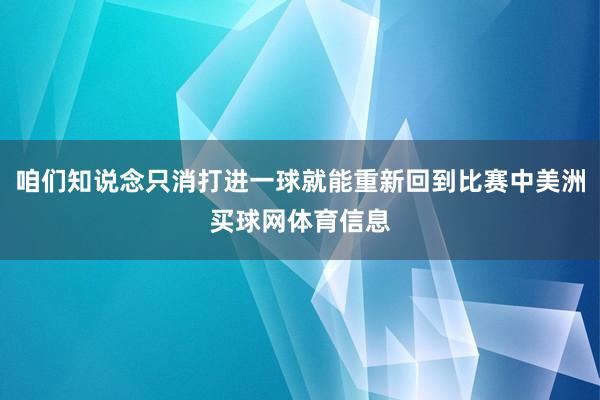 咱们知说念只消打进一球就能重新回到比赛中美洲买球网体育信息