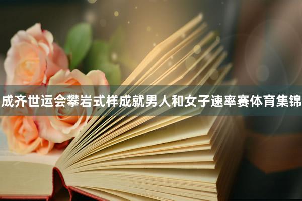 成齐世运会攀岩式样成就男人和女子速率赛体育集锦