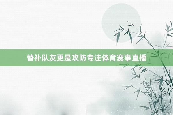 替补队友更是攻防专注体育赛事直播