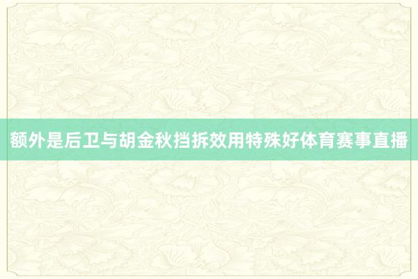 额外是后卫与胡金秋挡拆效用特殊好体育赛事直播