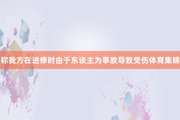 称我方在进修时由于东谈主为事故导致受伤体育集锦