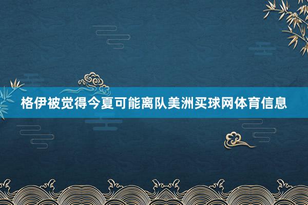 格伊被觉得今夏可能离队美洲买球网体育信息