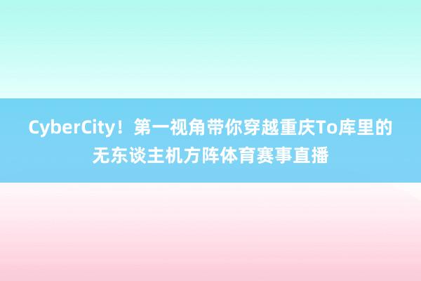 CyberCity！第一视角带你穿越重庆To库里的无东谈主机方阵体育赛事直播