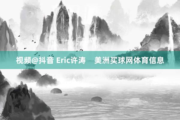 视频@抖音 Eric许涛    美洲买球网体育信息