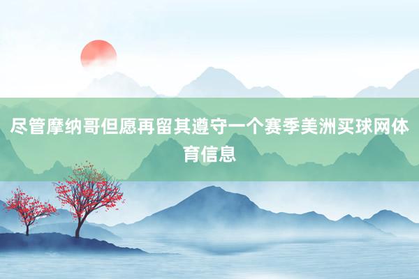 尽管摩纳哥但愿再留其遵守一个赛季美洲买球网体育信息