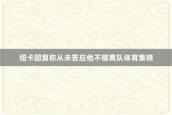 纽卡回复称从未答应他不错离队体育集锦