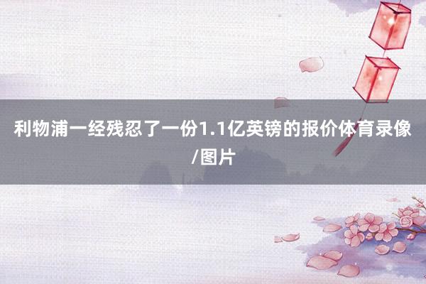 利物浦一经残忍了一份1.1亿英镑的报价体育录像/图片