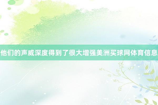 他们的声威深度得到了很大增强美洲买球网体育信息