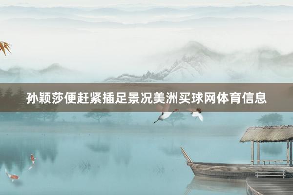 孙颖莎便赶紧插足景况美洲买球网体育信息