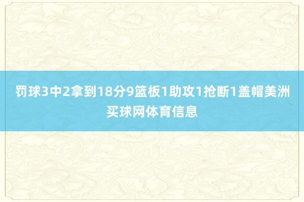 罚球3中2拿到18分9篮板1助攻1抢断1盖帽美洲买球网体育信息