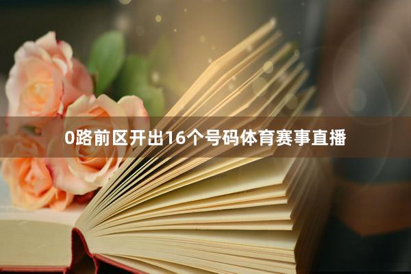 0路前区开出16个号码体育赛事直播