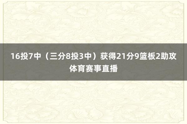 16投7中（三分8投3中）获得21分9篮板2助攻体育赛事直播